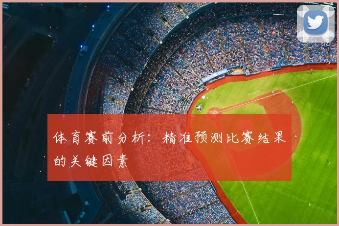 体育赛前分析:精准预测比赛结果的关键因素