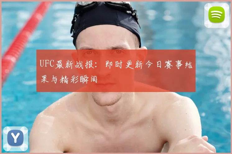 UFC最新战报：即时更新今日赛事结果与精彩瞬间