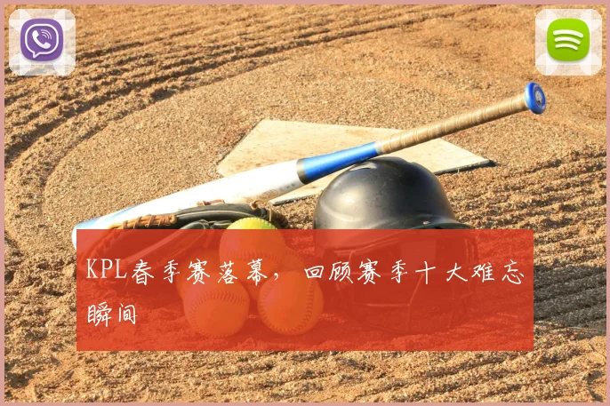 KPL春季赛落幕，回顾赛季十大难忘瞬间