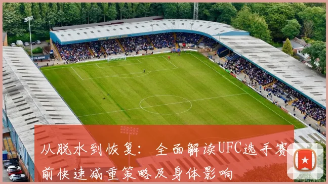 从脱水到恢复：全面解读UFC选手赛前快速减重策略及身体影响