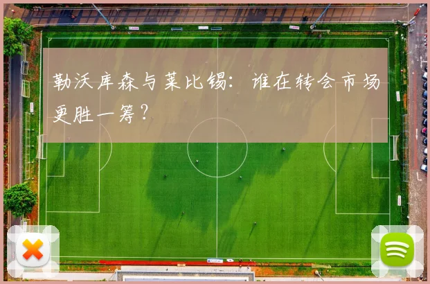 勒沃库森与莱比锡：谁在转会市场更胜一筹？