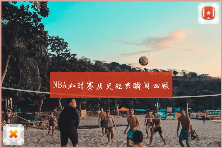 NBA加时赛历史经典瞬间回顾