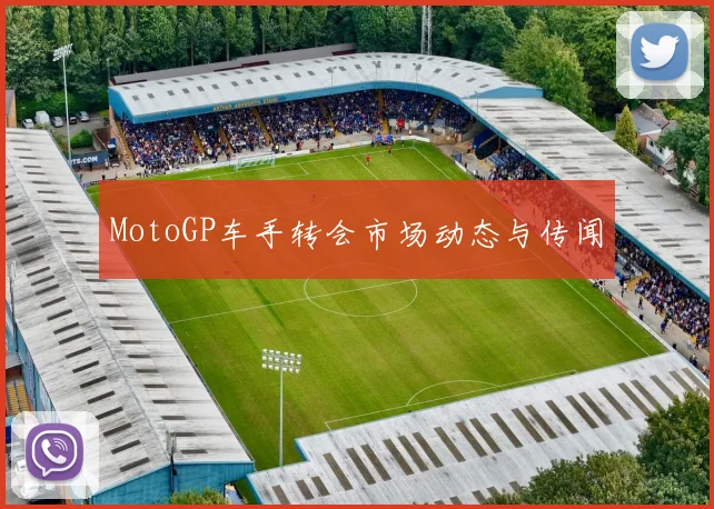MotoGP车手转会市场动态与传闻