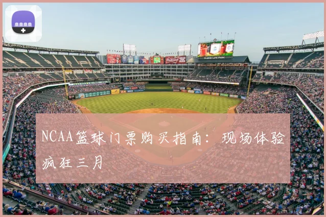 NCAA篮球门票购买指南：现场体验疯狂三月