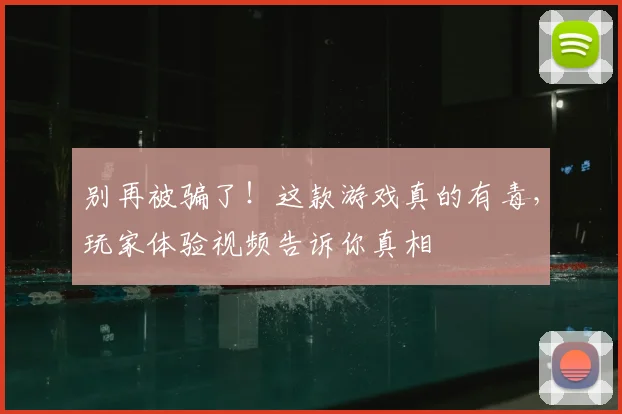 别再被骗了！这款游戏真的有毒，玩家体验视频告诉你真相