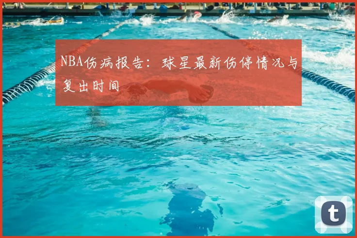 NBA伤病报告：球星最新伤停情况与复出时间