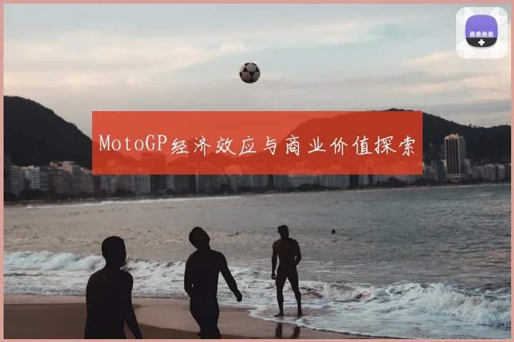 MotoGP经济效应与商业价值探索