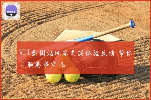 WPT泰国站玩家真实体验反馈 带你了解赛事实况