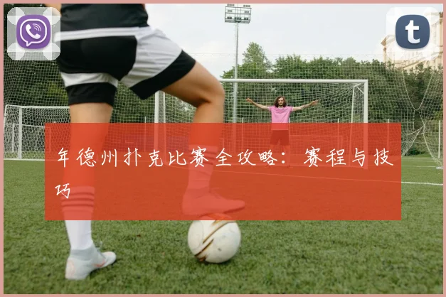 年德州扑克比赛全攻略：赛程与技巧