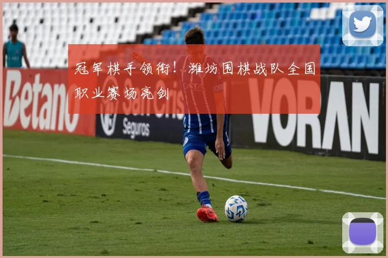 冠军棋手领衔！潍坊围棋战队全国职业赛场亮剑