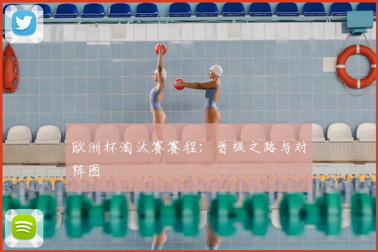 欧洲杯淘汰赛赛程：晋级之路与对阵图