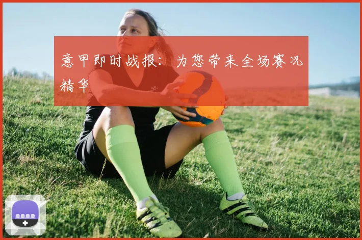 意甲即时战报：为您带来全场赛况精华