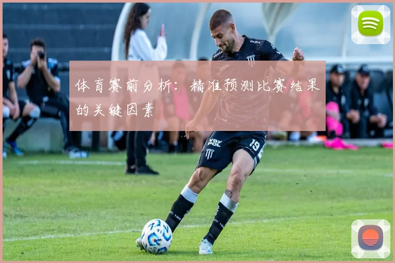 体育赛前分析:精准预测比赛结果的关键因素