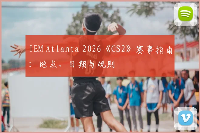 IEM Atlanta 2026《CS2》赛事指南：地点、日期与规则