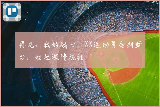 再见,我的战士!XX运动员告别舞台,粉丝深情祝福