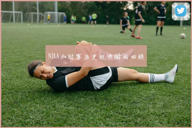 NBA加时赛历史经典瞬间回顾