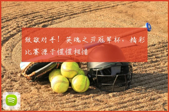 致敬对手！英魂之刃冠军杯，精彩比赛源于惺惺相惜