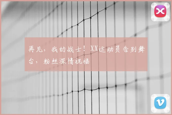 再见,我的战士!XX运动员告别舞台,粉丝深情祝福