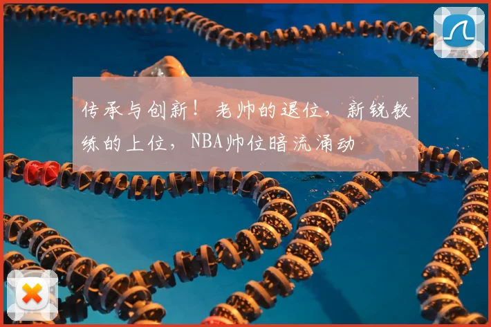 传承与创新！老帅的退位，新锐教练的上位，NBA帅位暗流涌动