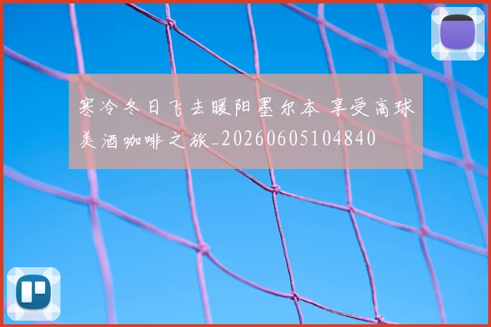 寒冷冬日飞去暖阳墨尔本 享受高球美酒咖啡之旅_20260605104840