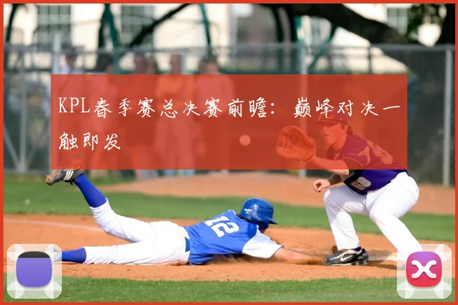 KPL春季赛总决赛前瞻：巅峰对决一触即发