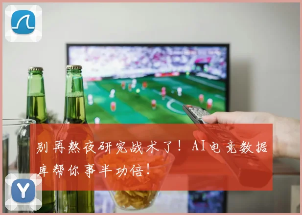别再熬夜研究战术了！AI电竞数据库帮你事半功倍！
