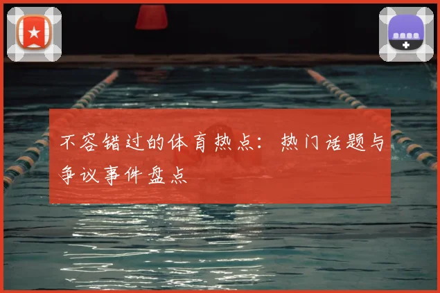 不容错过的体育热点：热门话题与争议事件盘点