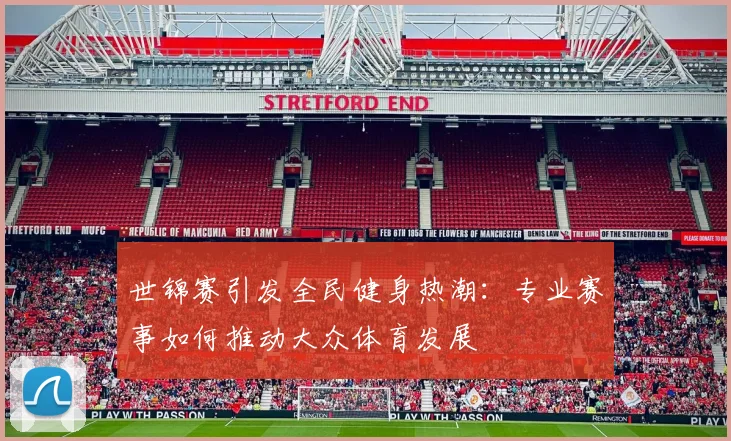 世锦赛引发全民健身热潮：专业赛事如何推动大众体育发展