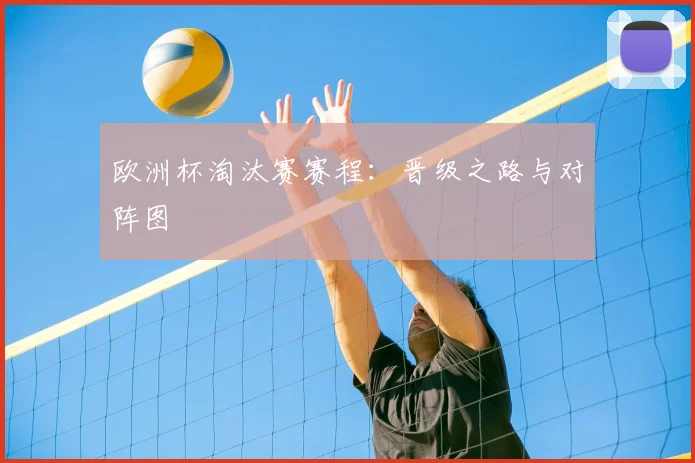 欧洲杯淘汰赛赛程：晋级之路与对阵图