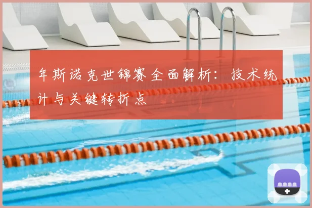 年斯诺克世锦赛全面解析：技术统计与关键转折点