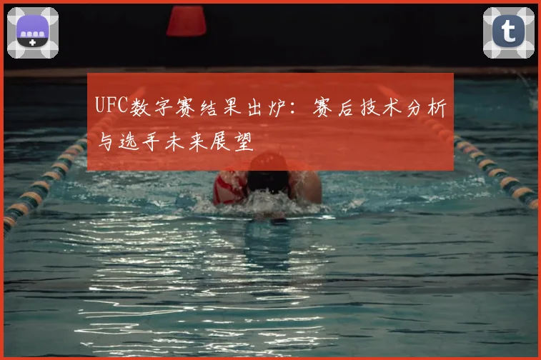 UFC数字赛结果出炉:赛后技术分析与选手未来展望