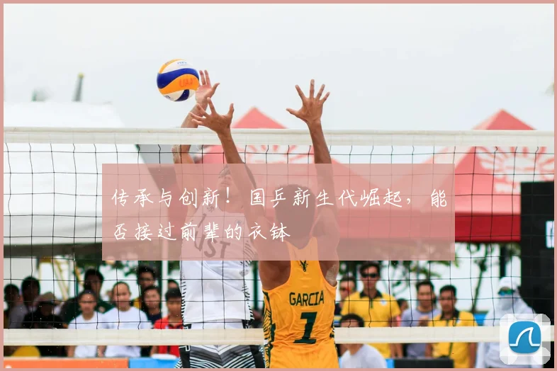 传承与创新！国乒新生代崛起，能否接过前辈的衣钵