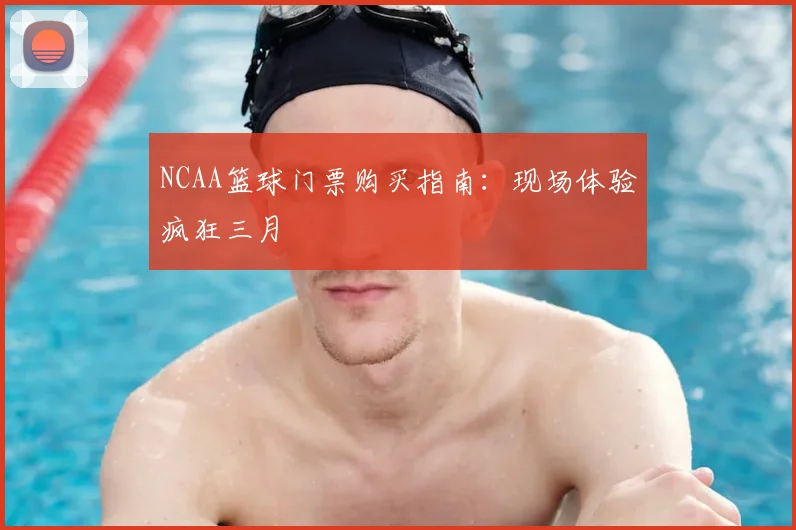 NCAA篮球门票购买指南:现场体验疯狂三月