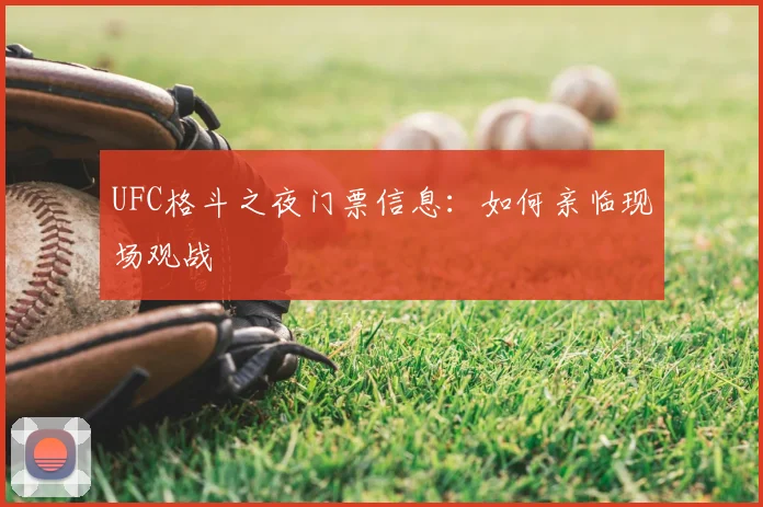 UFC格斗之夜门票信息：如何亲临现场观战