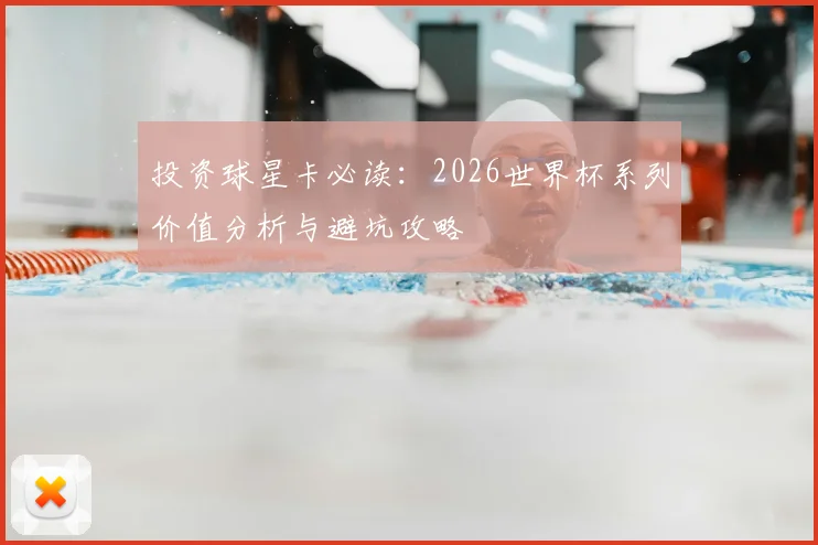 投资球星卡必读：2026世界杯系列价值分析与避坑攻略