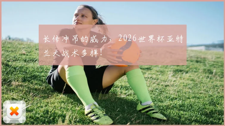 长传冲吊的威力，2026世界杯亚特兰大战术多样！