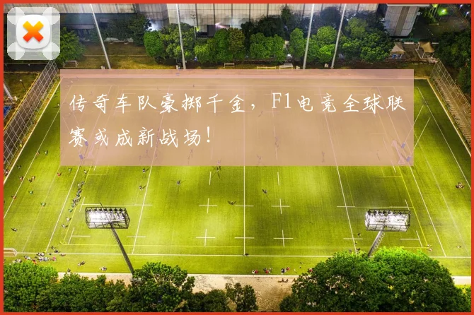 传奇车队豪掷千金，F1电竞全球联赛或成新战场！