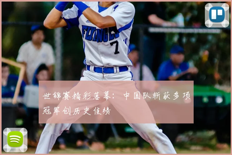 世锦赛精彩落幕：中国队斩获多项冠军创历史佳绩