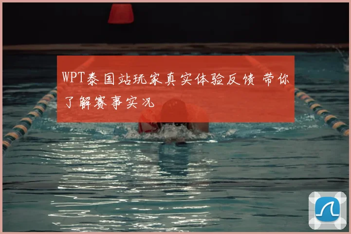 WPT泰国站玩家真实体验反馈 带你了解赛事实况